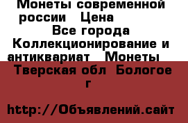 Монеты современной россии › Цена ­ 1 000 - Все города Коллекционирование и антиквариат » Монеты   . Тверская обл.,Бологое г.